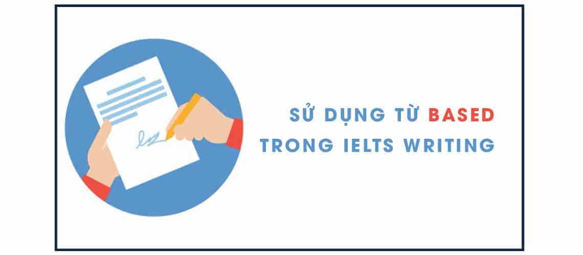 Blog 28 IELTS writing - sử dụng từ based hiệu quả trong bài viết